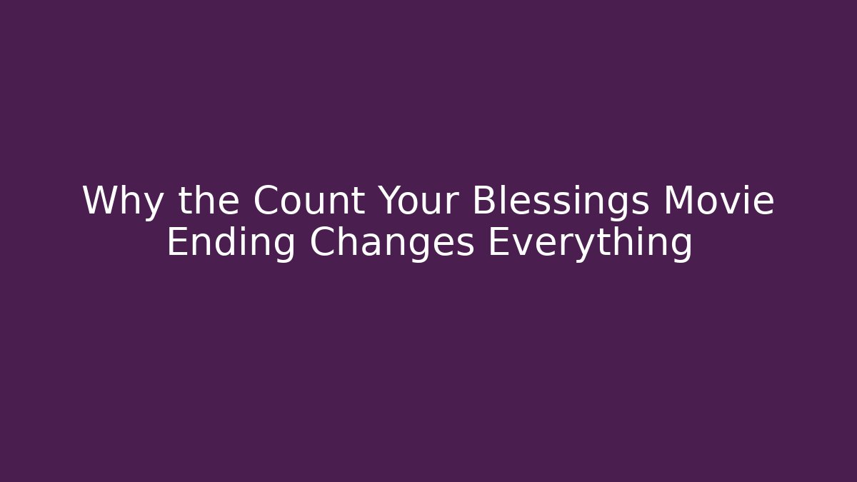 Why the Count Your Blessings Movie Ending Changes Everything