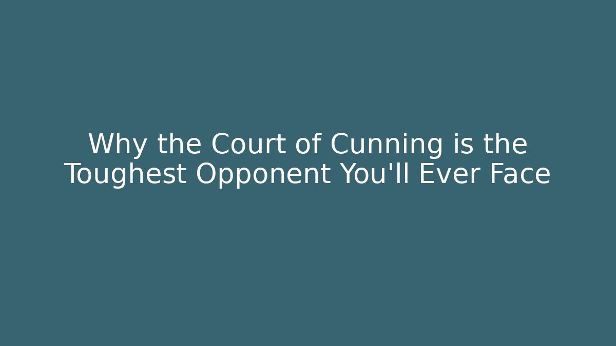 Why the Court of Cunning is the Toughest Opponent You'll Ever Face