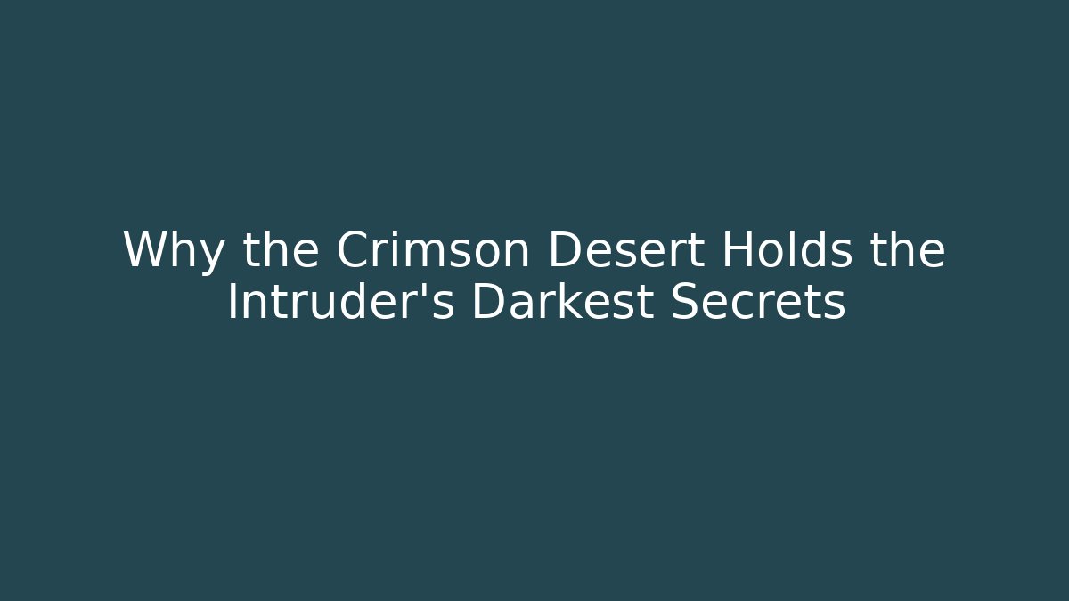Why the Crimson Desert Holds the Intruder's Darkest Secrets