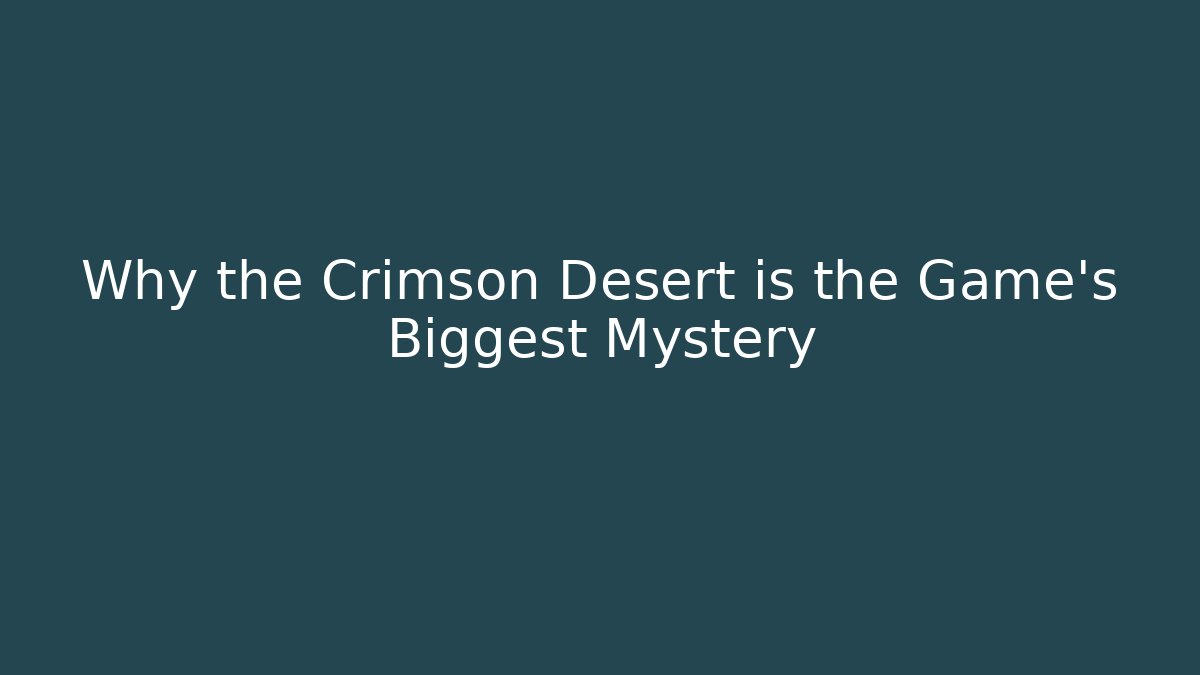 Why the Crimson Desert is the Game's Biggest Mystery