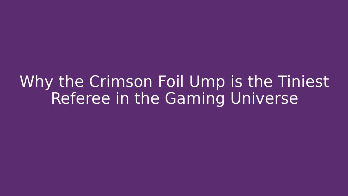 Why the Crimson Foil Ump is the Tiniest Referee in the Gaming Universe