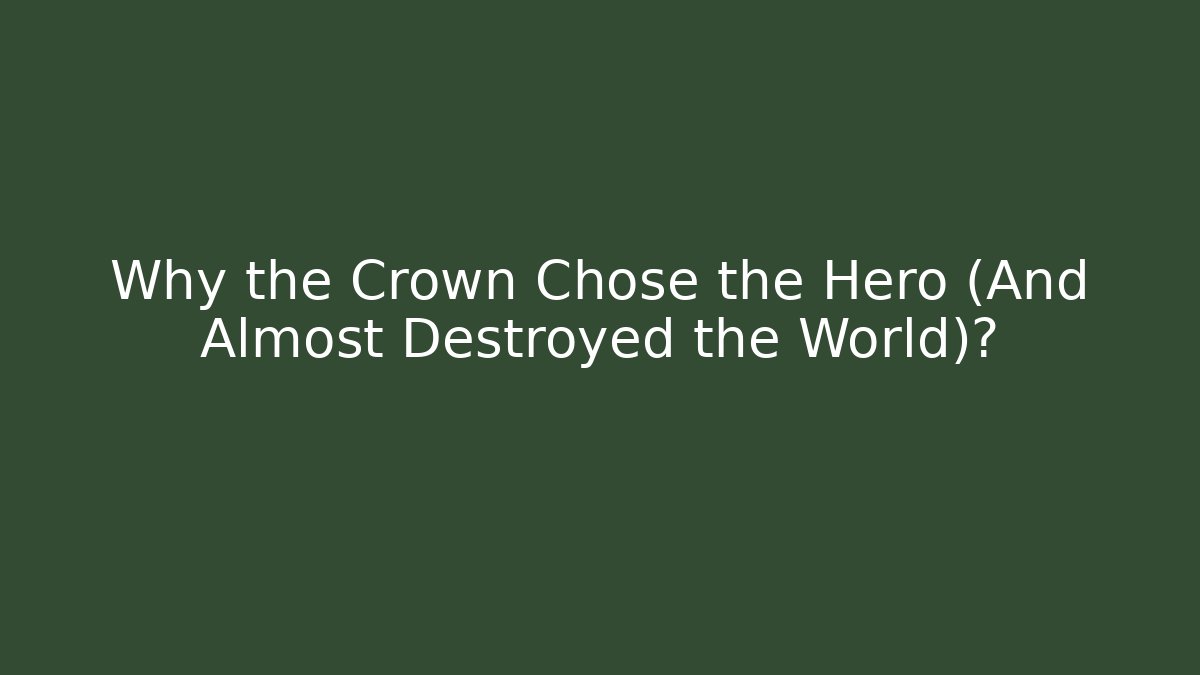 Why the Crown Chose the Hero (And Almost Destroyed the World)?