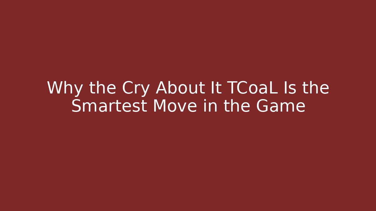 Why the Cry About It TCoaL Is the Smartest Move in the Game