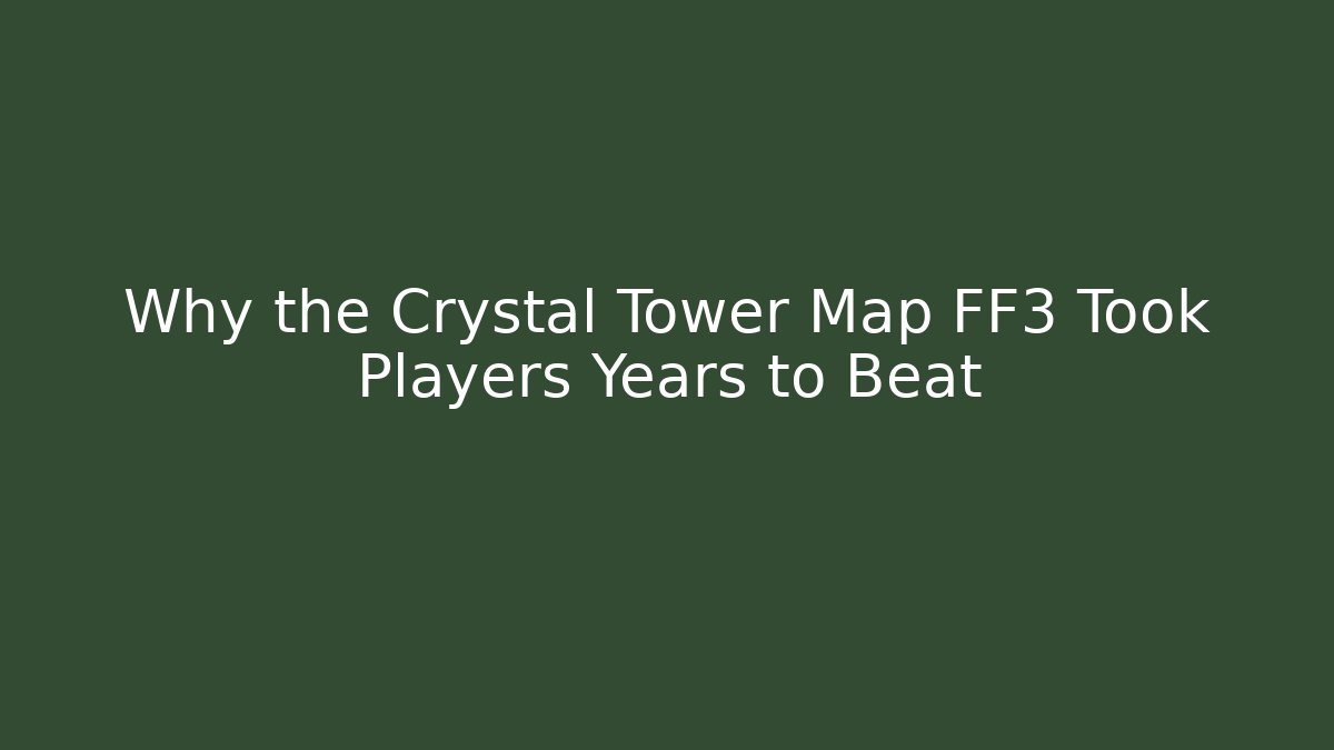 Why the Crystal Tower Map FF3 Took Players Years to Beat