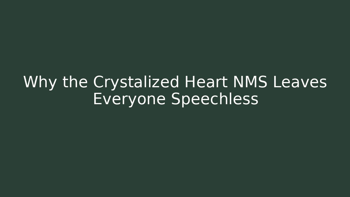 Why the Crystalized Heart NMS Leaves Everyone Speechless