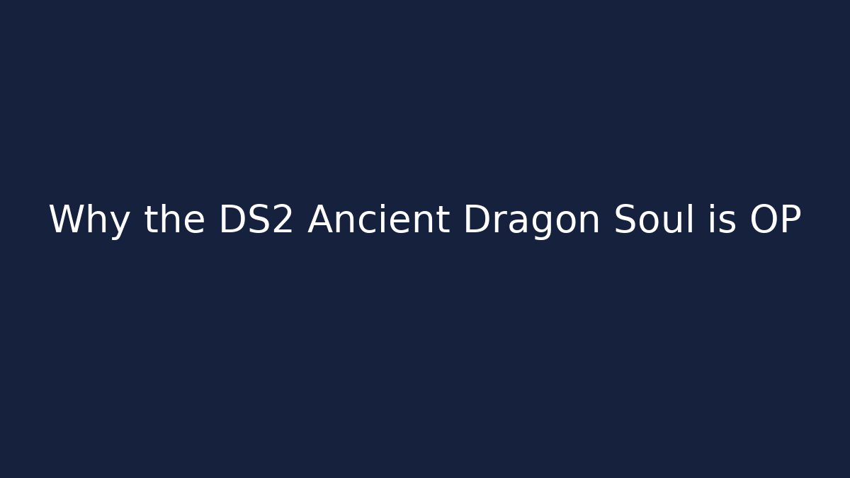 Why the DS2 Ancient Dragon Soul is OP