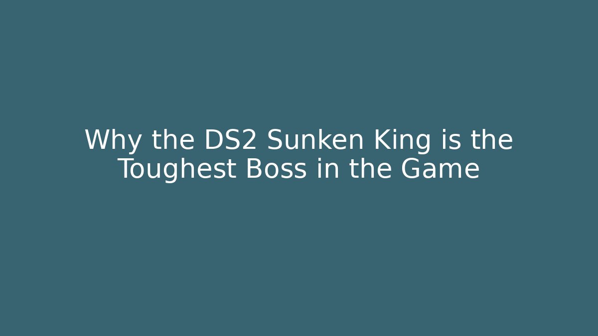 Why the DS2 Sunken King is the Toughest Boss in the Game