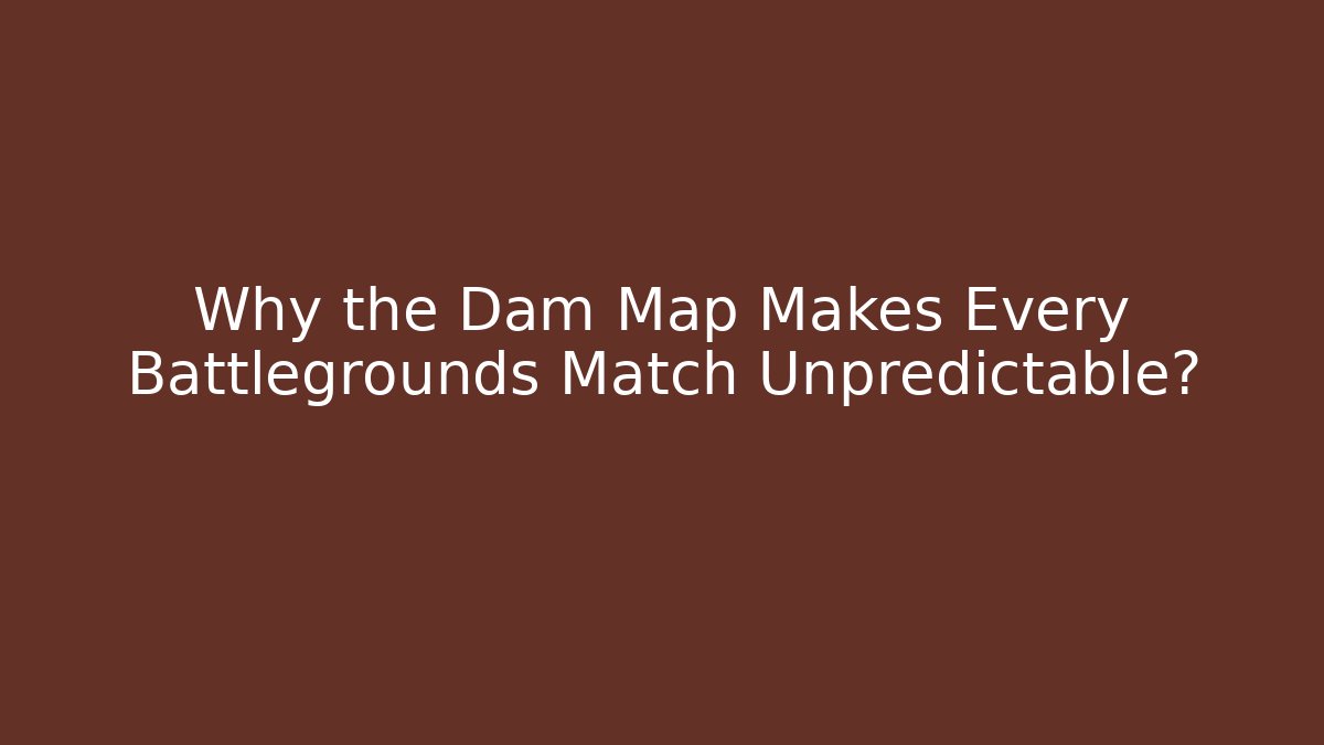 Why the Dam Map Makes Every Battlegrounds Match Unpredictable?