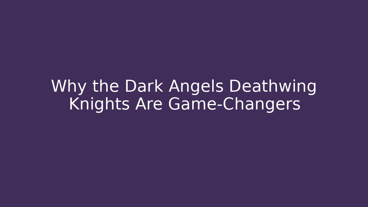 Why the Dark Angels Deathwing Knights Are Game-Changers