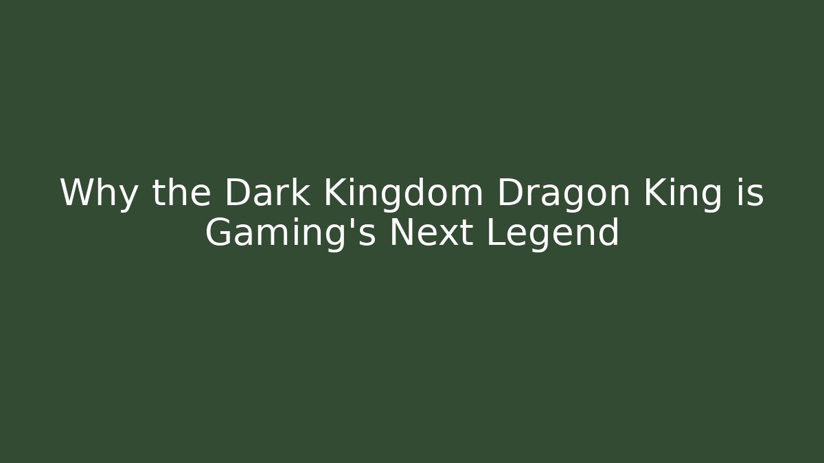 Why the Dark Kingdom Dragon King is Gaming's Next Legend