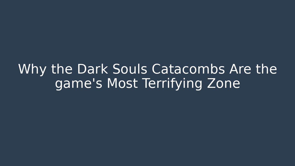 Why the Dark Souls Catacombs Are the game's Most Terrifying Zone