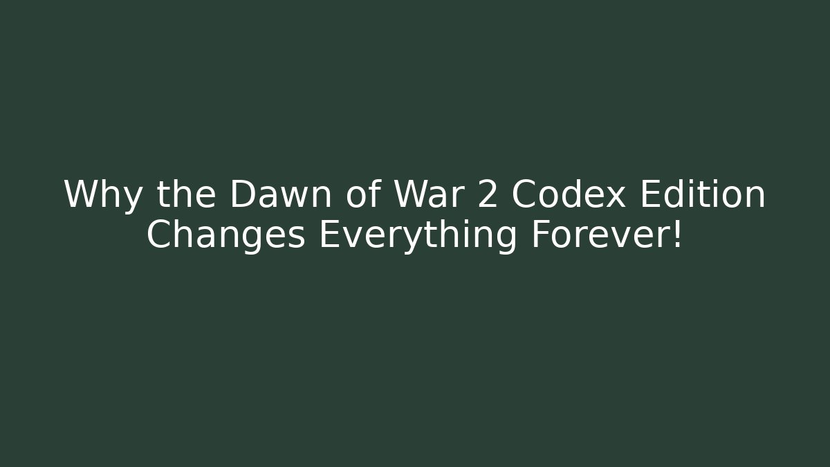 Why the Dawn of War 2 Codex Edition Changes Everything Forever! - Critter Realm