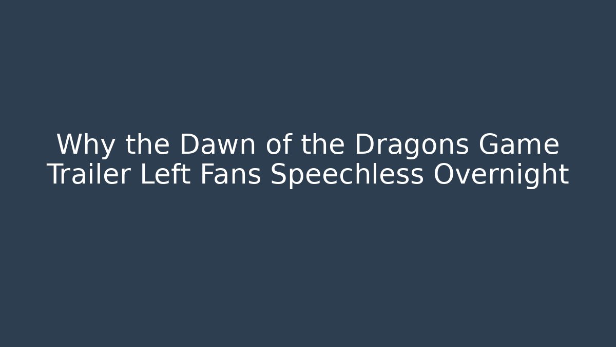 Why the Dawn of the Dragons Game Trailer Left Fans Speechless Overnight