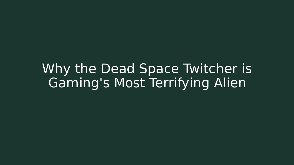 Why the Dead Space Twitcher is Gaming's Most Terrifying Alien