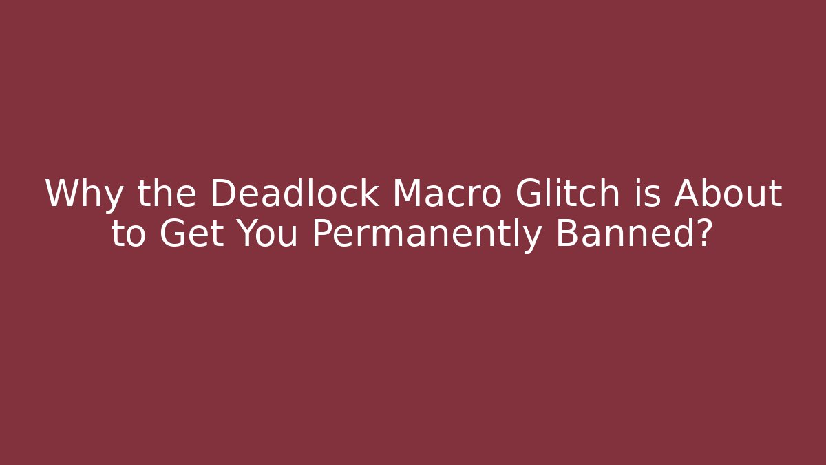 Why the Deadlock Macro Glitch is About to Get You Permanently Banned?