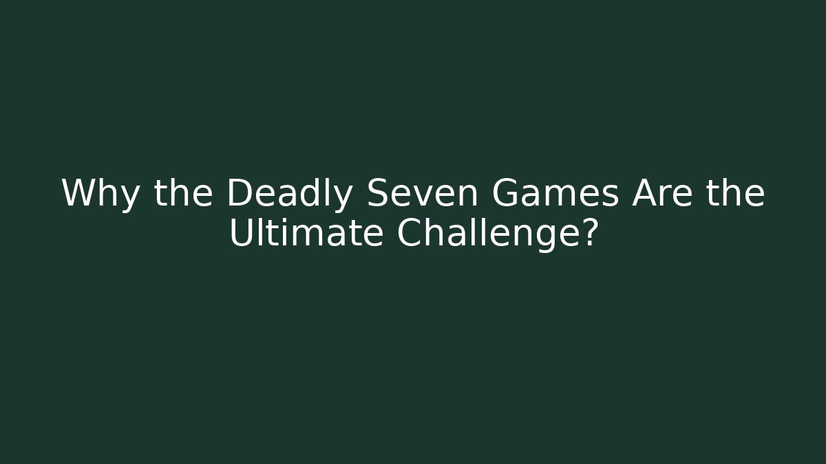 Why the Deadly Seven Games Are the Ultimate Challenge? - Critter Realm