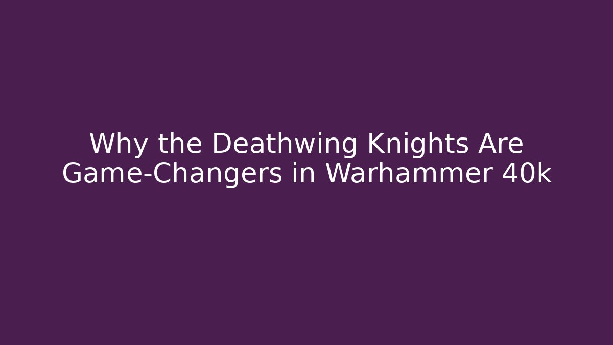 Why the Deathwing Knights Are Game-Changers in Warhammer 40k