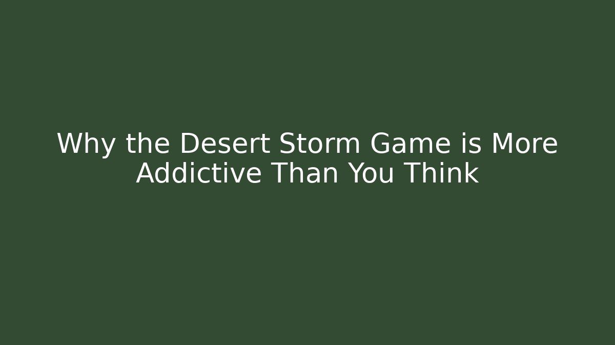 Why the Desert Storm Game is More Addictive Than You Think