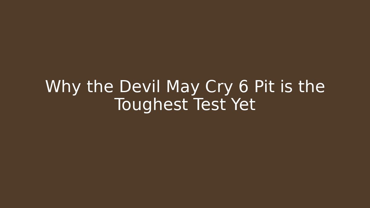 Why the Devil May Cry 6 Pit is the Toughest Test Yet
