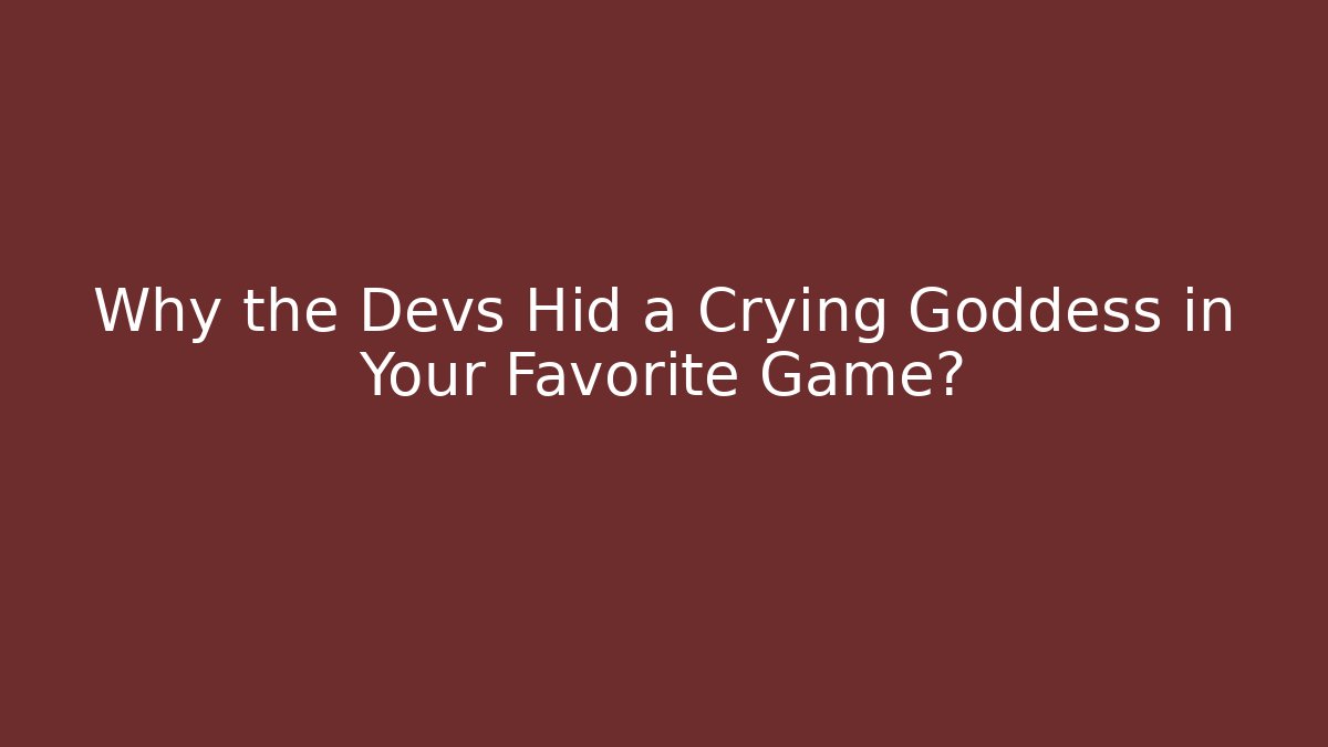 Why the Devs Hid a Crying Goddess in Your Favorite Game?