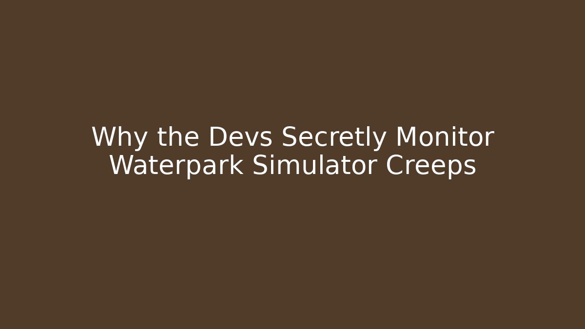 Why the Devs Secretly Monitor Waterpark Simulator Creeps