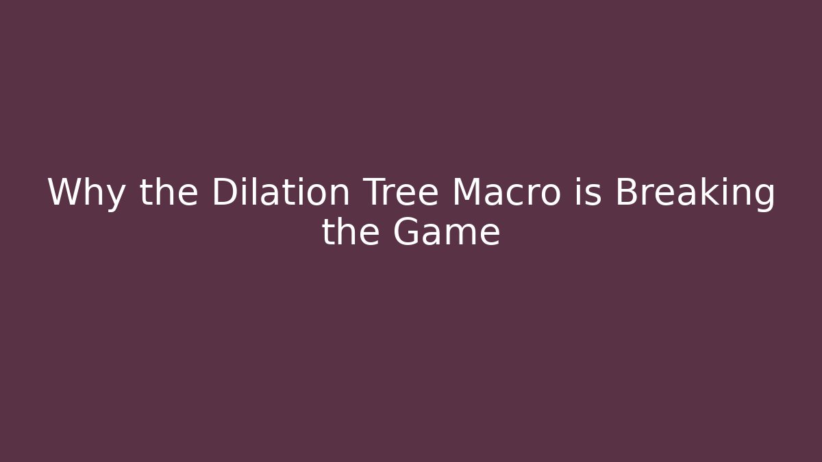 Why the Dilation Tree Macro is Breaking the Game