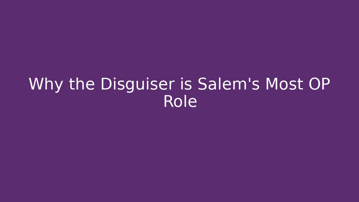 Why the Disguiser is Salem's Most OP Role