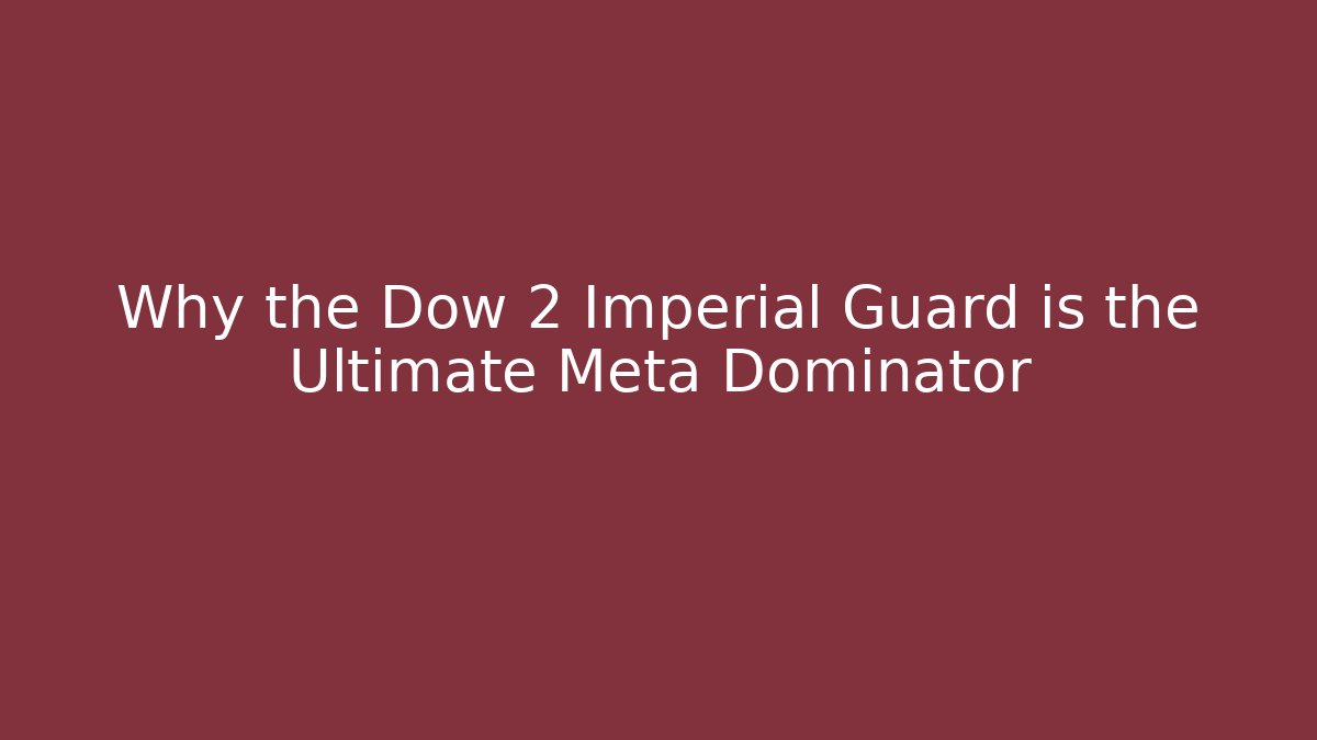 Why the Dow 2 Imperial Guard is the Ultimate Meta Dominator