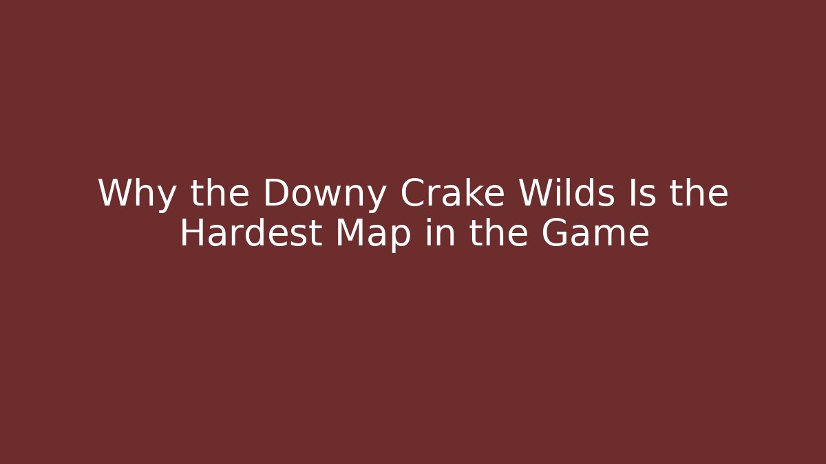 Why the Downy Crake Wilds Is the Hardest Map in the Game