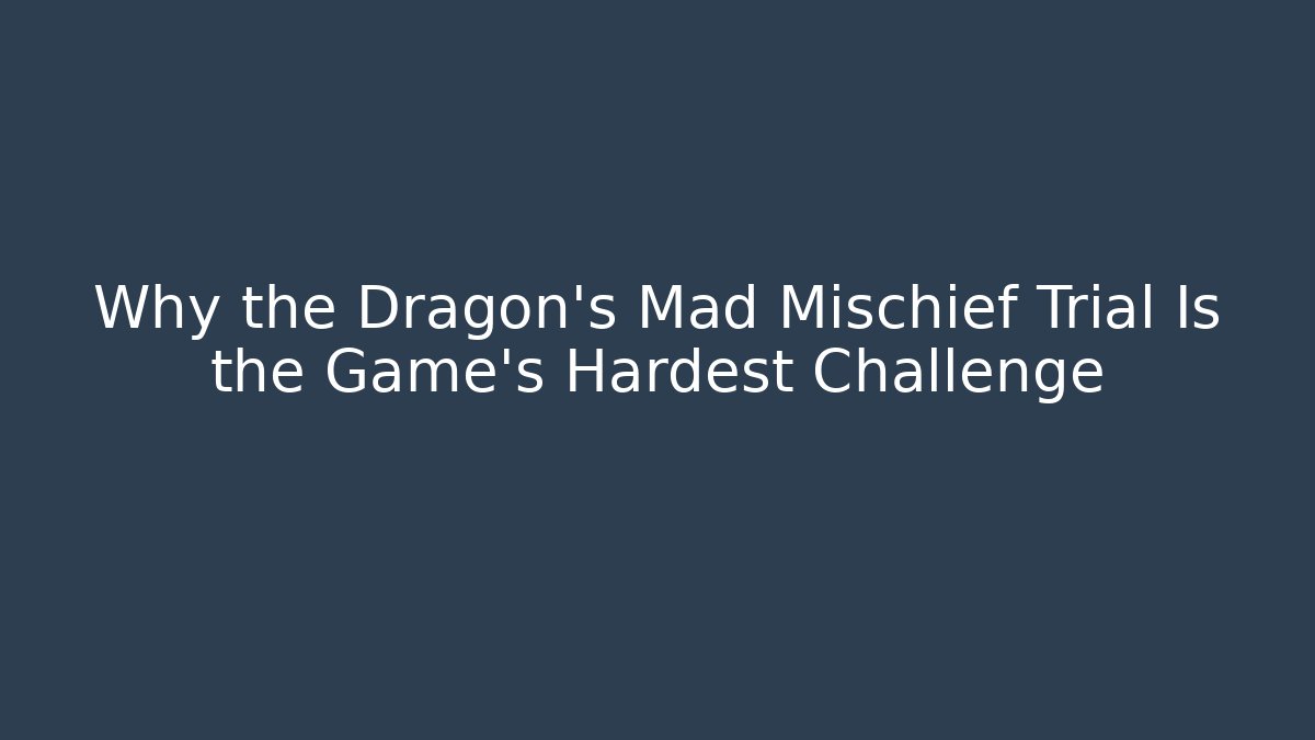 Why the Dragon’s Mad Mischief Trial Is the Game’s Hardest Challenge