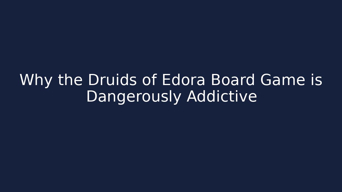 Why the Druids of Edora Board Game is Dangerously Addictive