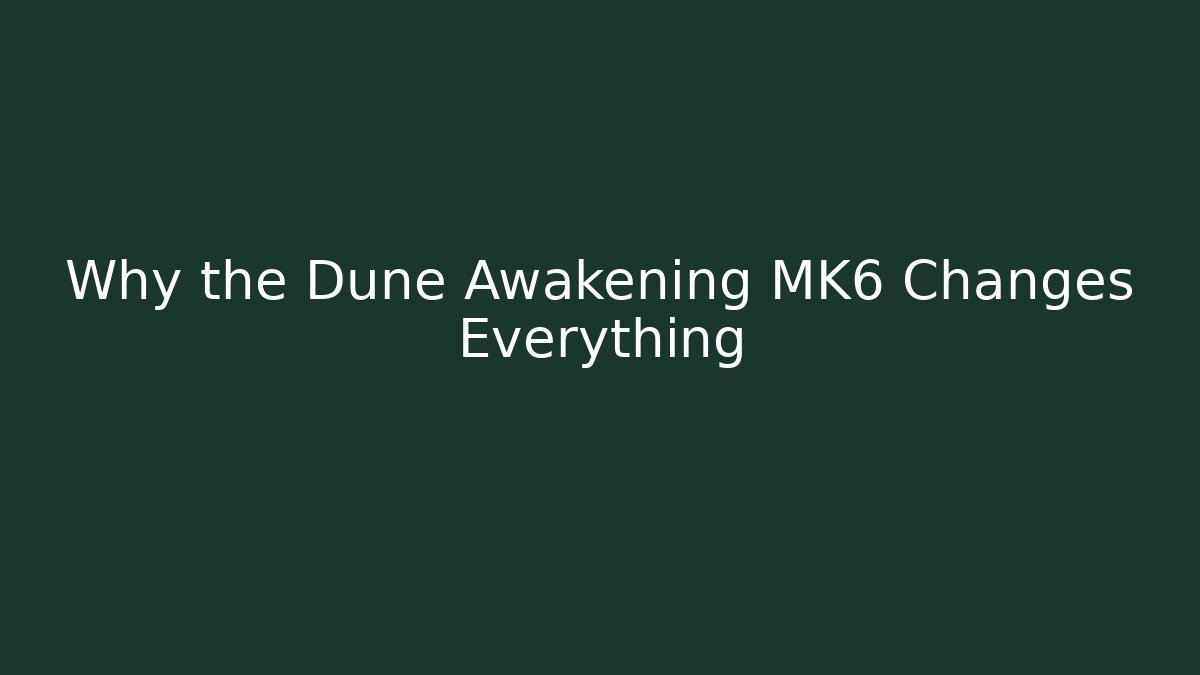 Why the Dune Awakening MK6 Changes Everything - Critter Realm