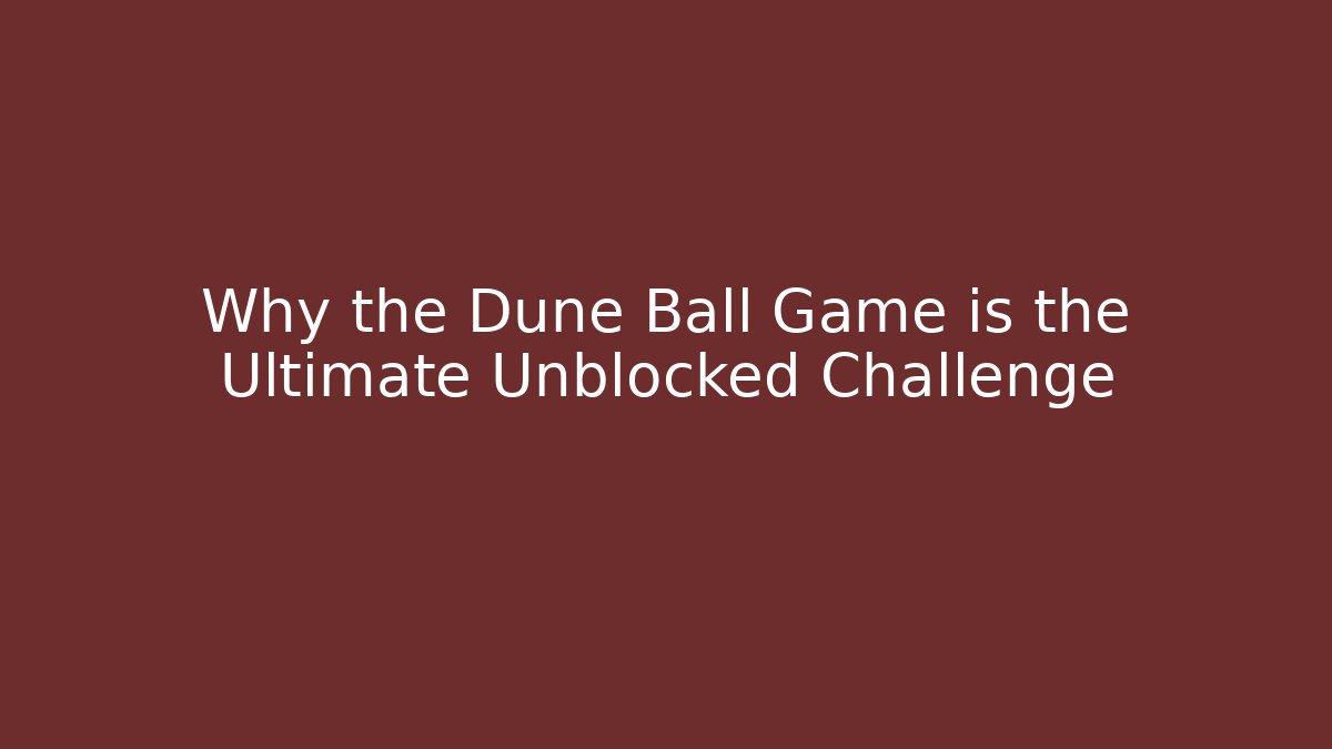 Why the Dune Ball Game is the Ultimate Unblocked Challenge