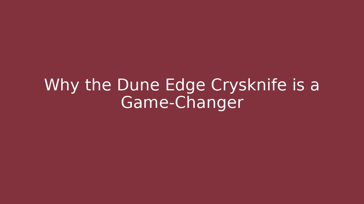 Why the Dune Edge Crysknife is a Game-Changer