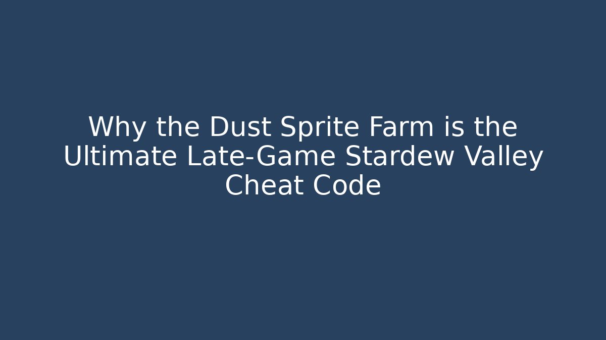 Why the Dust Sprite Farm is the Ultimate Late-Game Stardew Valley Cheat Code