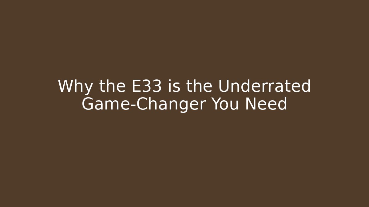 Why the E33 is the Underrated Game-Changer You Need