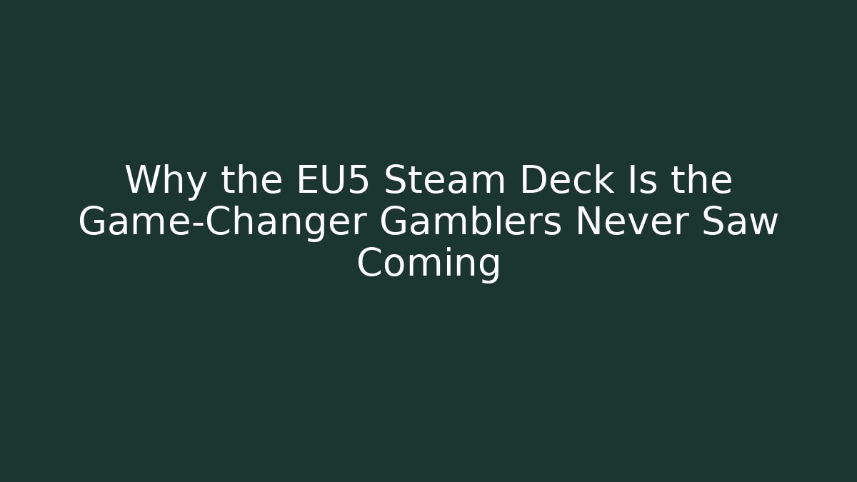 Why the EU5 Steam Deck Is the Game-Changer Gamblers Never Saw Coming