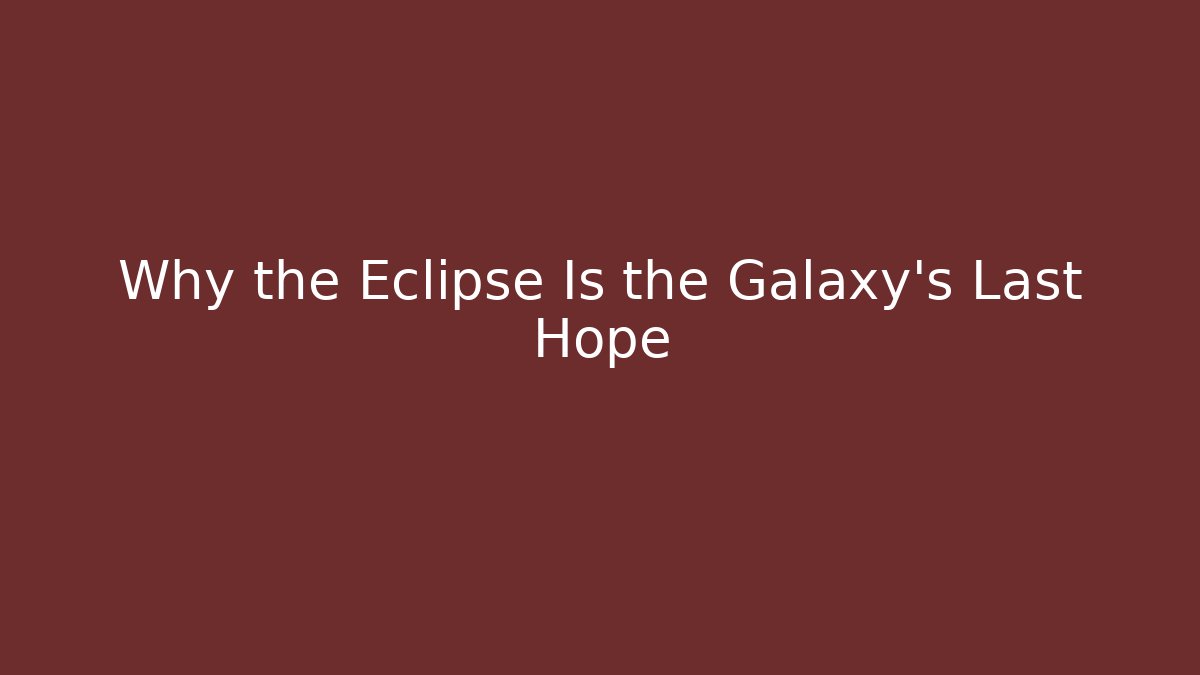Why the Eclipse Is the Galaxy's Last Hope