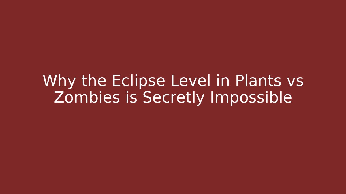 Why the Eclipse Level in Plants vs Zombies is Secretly Impossible