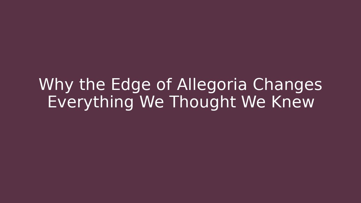 Why the Edge of Allegoria Changes Everything We Thought We Knew - Critter Realm