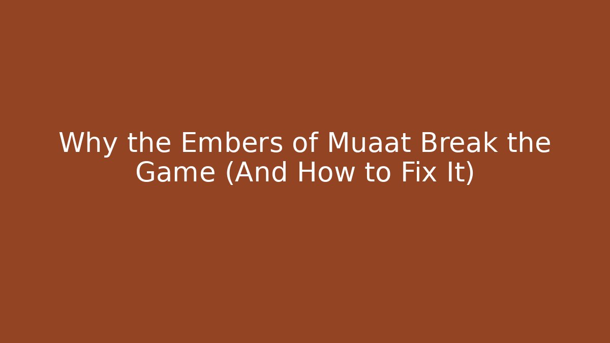 Why the Embers of Muaat Break the Game (And How to Fix It)
