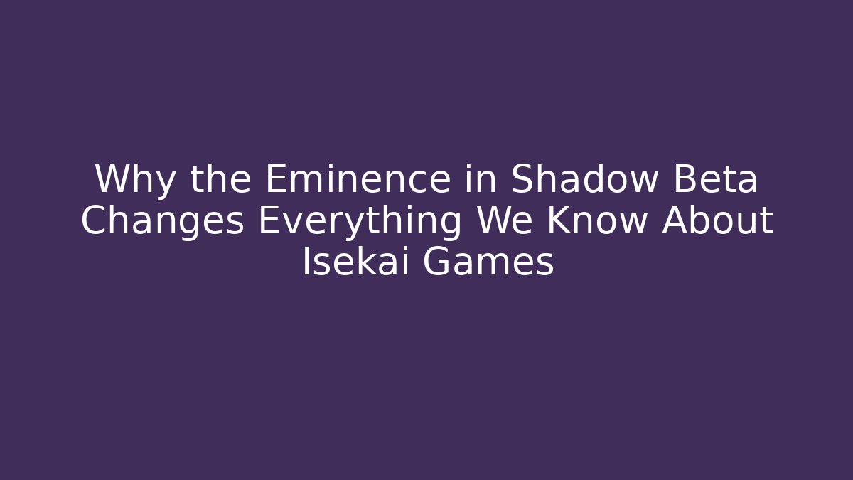 Why the Eminence in Shadow Beta Changes Everything We Know About Isekai Games