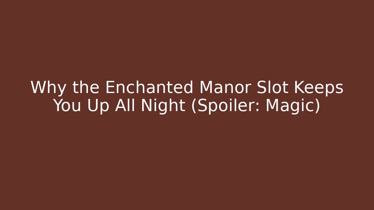 Why the Enchanted Manor Slot Keeps You Up All Night (Spoiler: Magic)