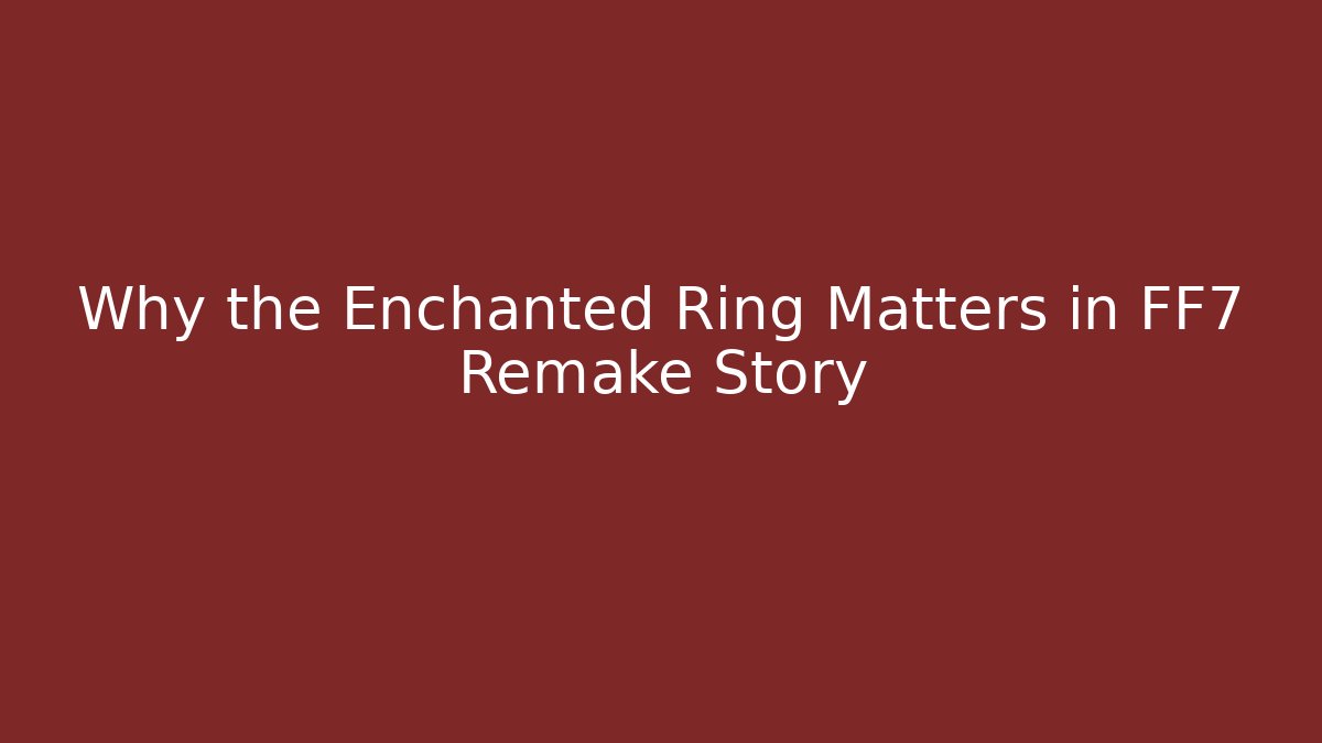 Why the Enchanted Ring Matters in FF7 Remake Story