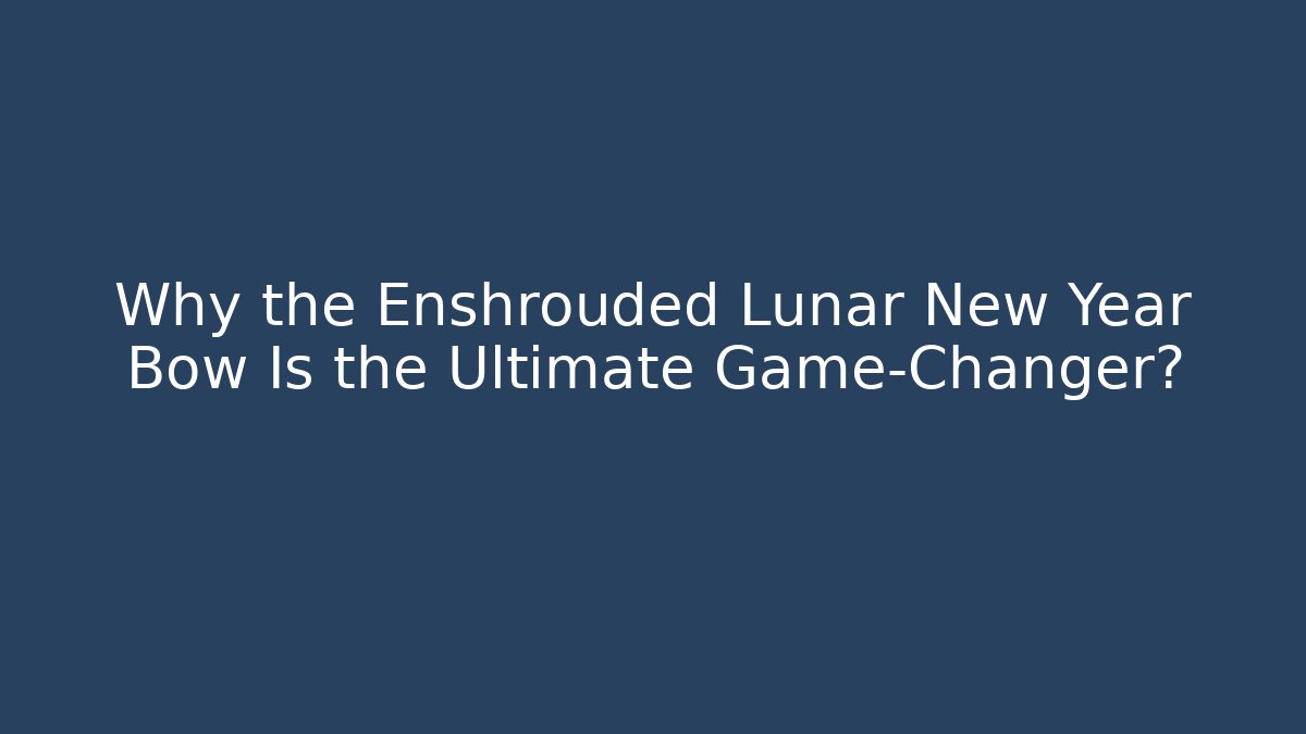 Why the Enshrouded Lunar New Year Bow Is the Ultimate Game-Changer?