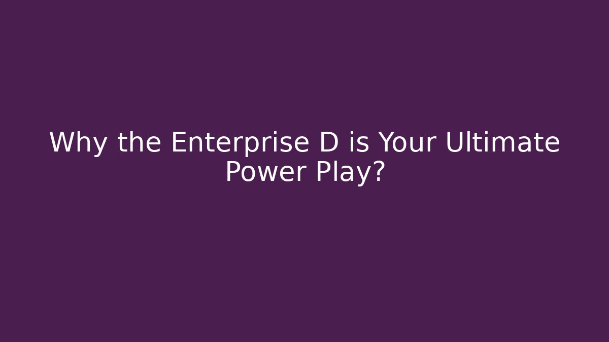 Why the Enterprise D is Your Ultimate Power Play?