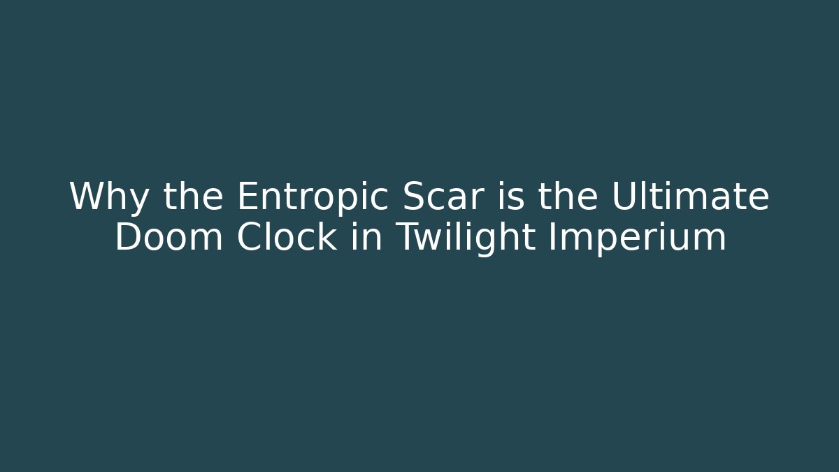 Why the Entropic Scar is the Ultimate Doom Clock in Twilight Imperium