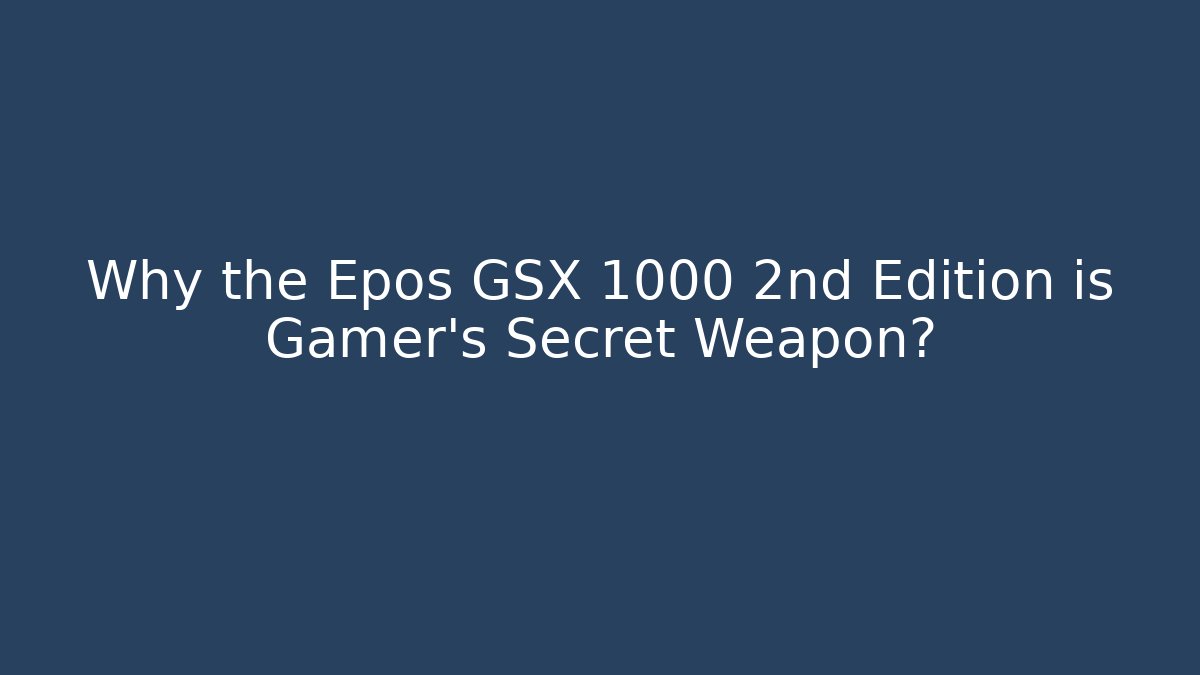 Why the Epos GSX 1000 2nd Edition is Gamer's Secret Weapon?