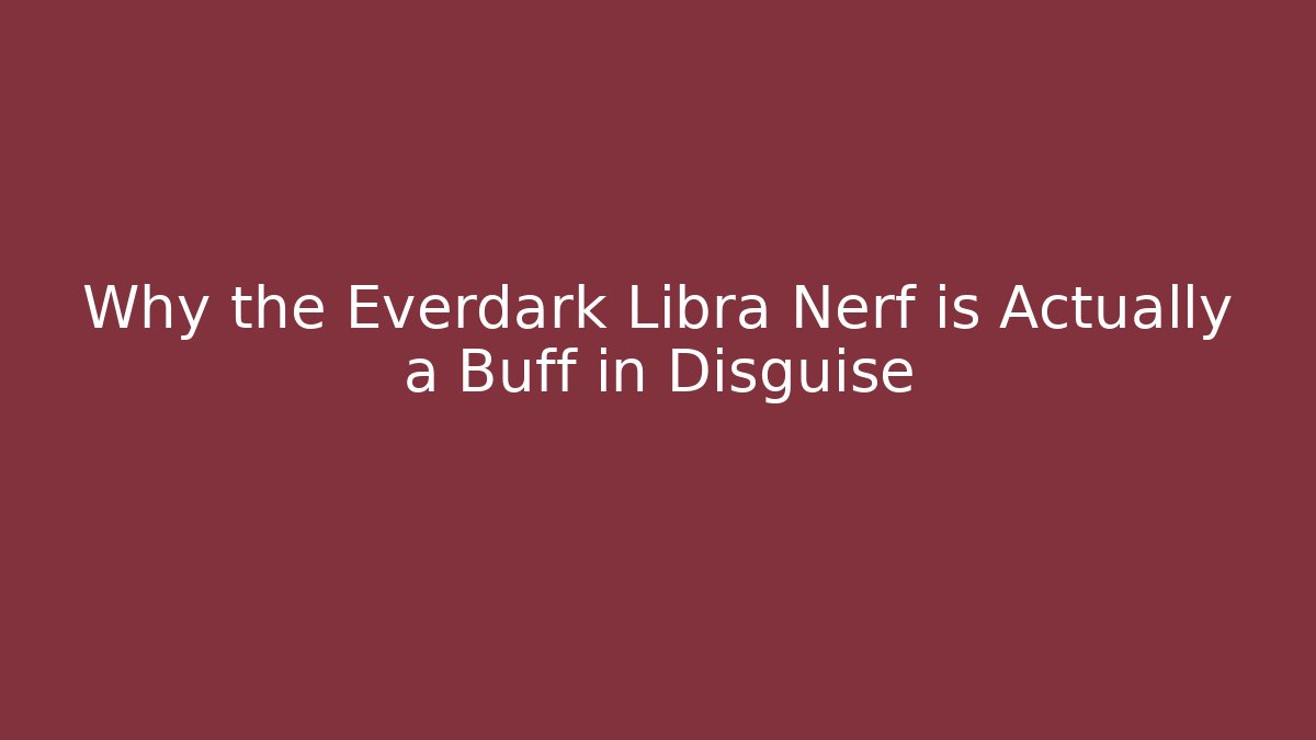 Why the Everdark Libra Nerf is Actually a Buff in Disguise