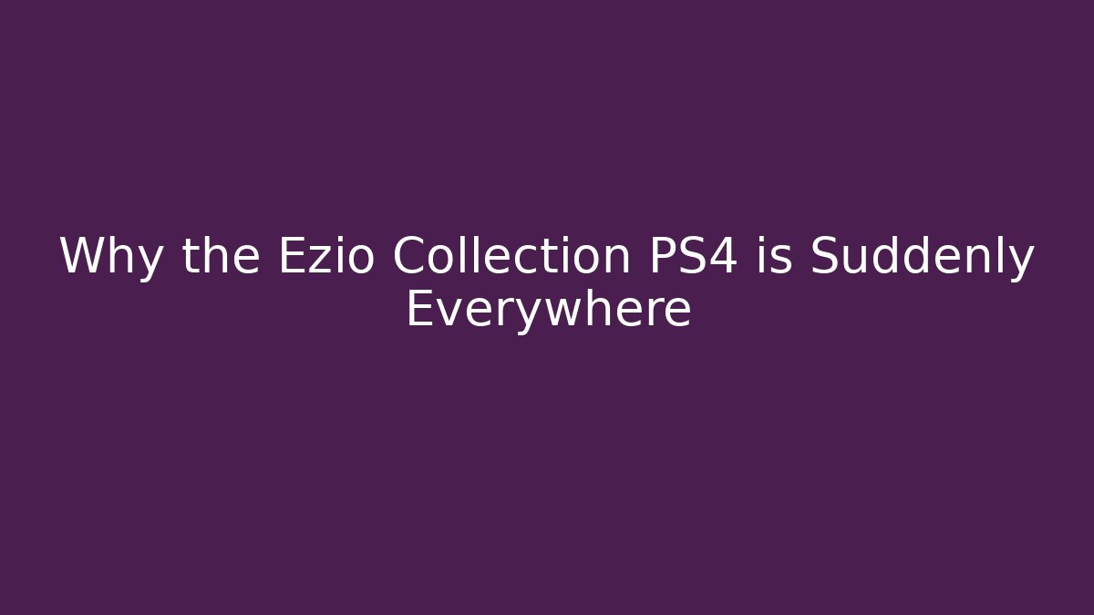 Why the Ezio Collection PS4 is Suddenly Everywhere
